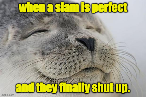 Satisfied Seal | when a slam is perfect; and they finally shut up. | image tagged in memes,satisfied seal,this means you | made w/ Imgflip meme maker