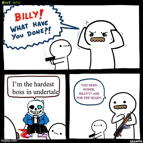 undertale | I’m the hardest boss in undertale; YOU NEED POWER, BILLY!!!! AIM FOR THE HEAD!! | image tagged in billy what have you done | made w/ Imgflip meme maker