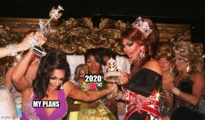 2020; MY PLANS | image tagged in rupaulsdragrace | made w/ Imgflip meme maker