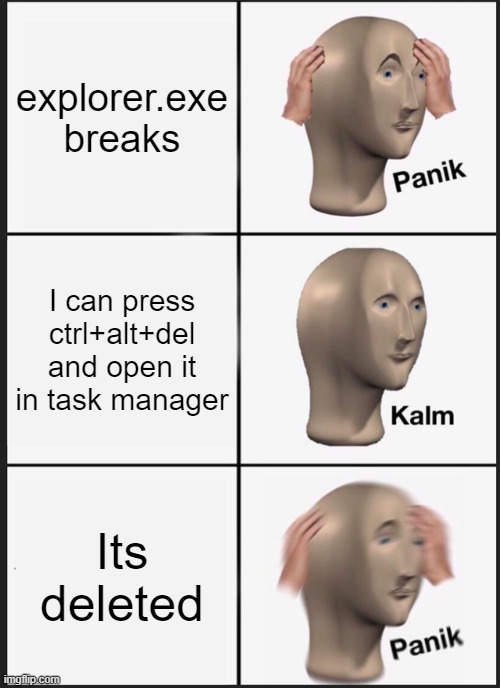 oh no | explorer.exe breaks; I can press ctrl+alt+del and open it in task manager; Its deleted | image tagged in memes,panik kalm panik | made w/ Imgflip meme maker