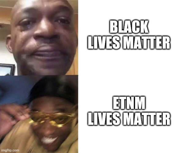 All lives matter ETNM | BLACK LIVES MATTER; ETNM LIVES MATTER | image tagged in black guy crying and black guy laughing | made w/ Imgflip meme maker