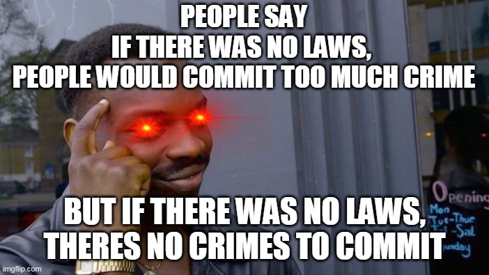CONFUSION | PEOPLE SAY
IF THERE WAS NO LAWS, 
PEOPLE WOULD COMMIT TOO MUCH CRIME; BUT IF THERE WAS NO LAWS,
THERES NO CRIMES TO COMMIT | image tagged in memes,roll safe think about it,funny | made w/ Imgflip meme maker