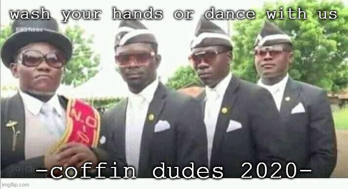 heyyyyy dance with us | wash your hands or dance with us; -coffin dudes 2020- | image tagged in coffin dance | made w/ Imgflip meme maker