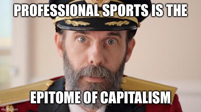 Pro sports is the epitome of capitalism | PROFESSIONAL SPORTS IS THE; EPITOME OF CAPITALISM | image tagged in capitan obvious,pro sports,capitalism | made w/ Imgflip meme maker