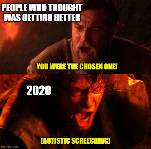 2020 | PEOPLE WHO THOUGHT WAS GETTING BETTER; YOU WERE THE CHOSEN ONE! 2020; [AUTISTIC SCREECHING] | image tagged in anakin and obi wan | made w/ Imgflip meme maker