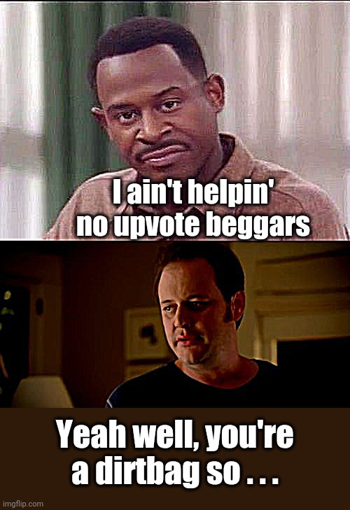 I ain't helpin' no upvote beggars; Yeah well, you're a dirtbag so . . . | image tagged in state farm guy,scowl | made w/ Imgflip meme maker