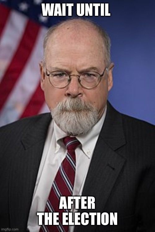 John Durham | WAIT UNTIL AFTER THE ELECTION | image tagged in john durham | made w/ Imgflip meme maker