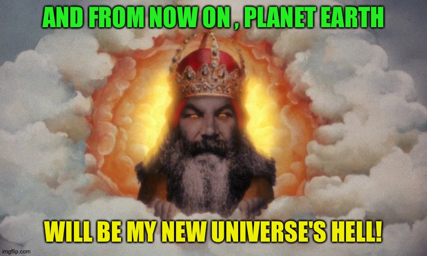 Monty Python God | AND FROM NOW ON , PLANET EARTH WILL BE MY NEW UNIVERSE'S HELL! | image tagged in monty python god | made w/ Imgflip meme maker