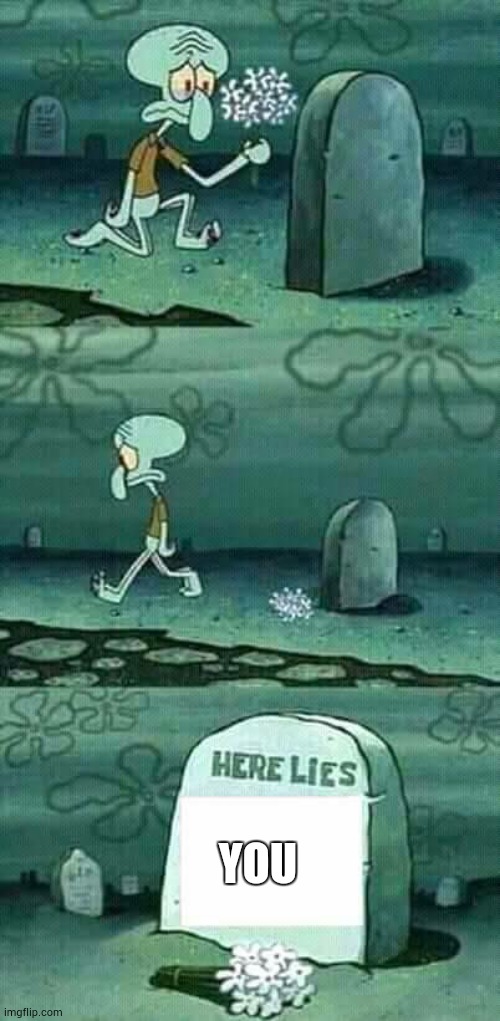 here lies squidward meme | YOU | image tagged in here lies squidward meme | made w/ Imgflip meme maker