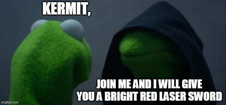 gimme the bright sword! | KERMIT, JOIN ME AND I WILL GIVE YOU A BRIGHT RED LASER SWORD | image tagged in memes,evil kermit | made w/ Imgflip meme maker