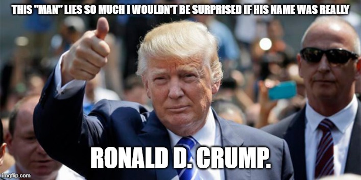 Donald Trump Thumbs up | THIS "MAN" LIES SO MUCH I WOULDN'T BE SURPRISED IF HIS NAME WAS REALLY; RONALD D. CRUMP. | image tagged in donald trump thumbs up | made w/ Imgflip meme maker