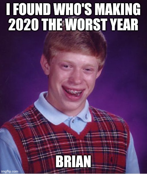 Bad Luck Brian Meme | I FOUND WHO'S MAKING 2020 THE WORST YEAR; BRIAN | image tagged in memes,bad luck brian,2020 | made w/ Imgflip meme maker