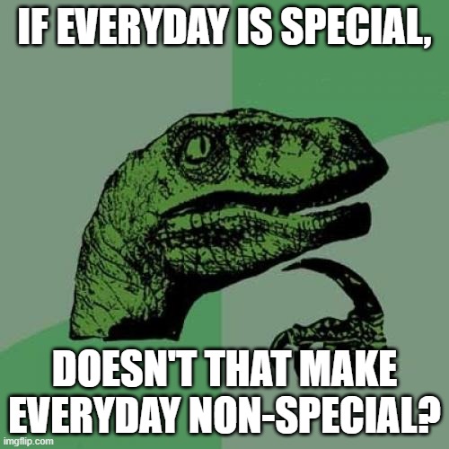 Philosoraptor | IF EVERYDAY IS SPECIAL, DOESN'T THAT MAKE EVERYDAY NON-SPECIAL? | image tagged in memes,philosoraptor,special,stop,stoooop | made w/ Imgflip meme maker
