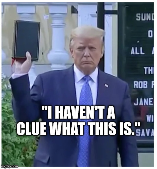 Trump with Bible | "I HAVEN'T A CLUE WHAT THIS IS." | image tagged in trump | made w/ Imgflip meme maker