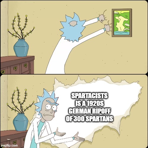 Spartacism | SPARTACISTS IS A 1920S GERMAN RIPOFF OF 300 SPARTANS | image tagged in rick rips wallpaper,history | made w/ Imgflip meme maker