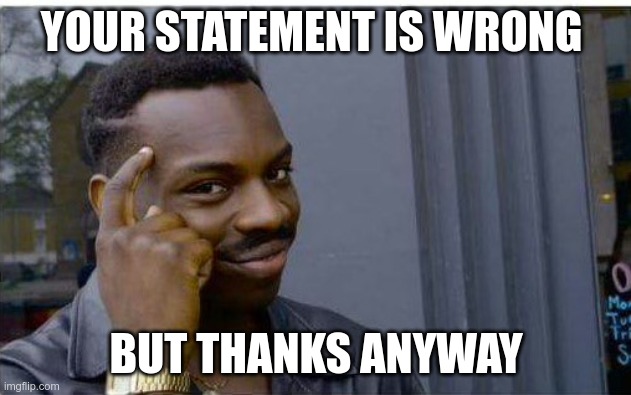 Logic thinker | YOUR STATEMENT IS WRONG BUT THANKS ANYWAY | image tagged in logic thinker | made w/ Imgflip meme maker