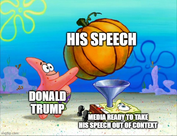 The mainstream media lies | HIS SPEECH; DONALD TRUMP; MEDIA READY TO TAKE HIS SPEECH OUT OF CONTEXT | image tagged in spongebob pumpkin funnel | made w/ Imgflip meme maker