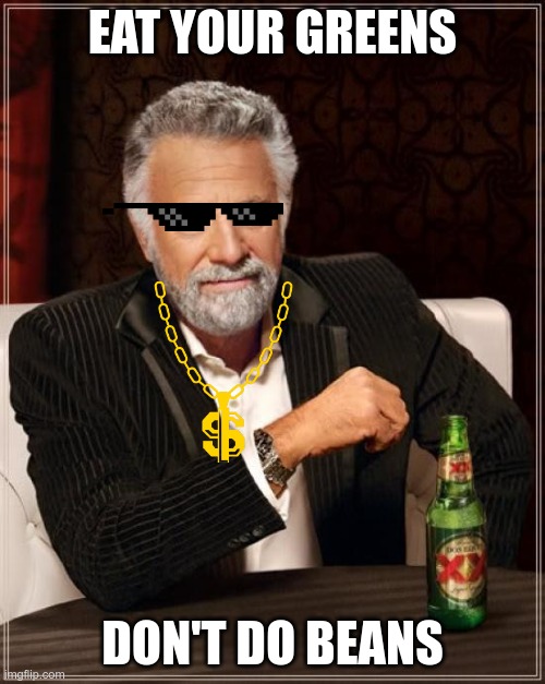 tactical moves | EAT YOUR GREENS; DON'T DO BEANS | image tagged in memes,the most interesting man in the world | made w/ Imgflip meme maker