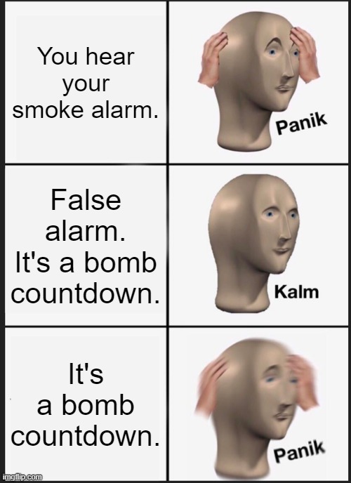 Smoke Alarm? NOPE. Bomb. | You hear your smoke alarm. False alarm. It's a bomb countdown. It's a bomb countdown. | image tagged in memes,panik kalm panik | made w/ Imgflip meme maker