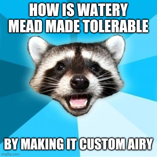 Lame Pun Coon Meme | HOW IS WATERY MEAD MADE TOLERABLE BY MAKING IT CUSTOM AIRY | image tagged in memes,lame pun coon | made w/ Imgflip meme maker
