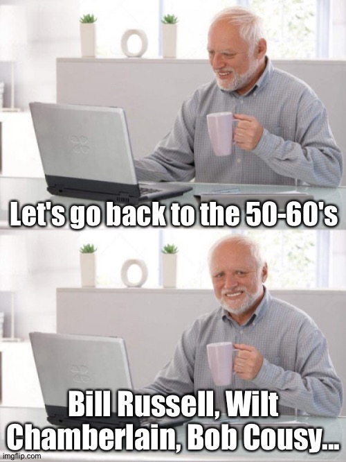 Old guy pc | Let's go back to the 50-60's Bill Russell, Wilt Chamberlain, Bob Cousy... | image tagged in old guy pc | made w/ Imgflip meme maker