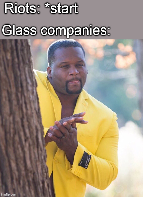 Riots |  Glass companies:; Riots: *start | image tagged in riots,glass | made w/ Imgflip meme maker