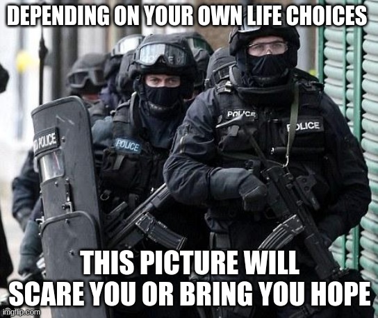 Back the Blue | DEPENDING ON YOUR OWN LIFE CHOICES; THIS PICTURE WILL SCARE YOU OR BRING YOU HOPE | image tagged in cliche police,back the blue,your life choices,serve and protect,a force for good in a dark world,defending the weak | made w/ Imgflip meme maker