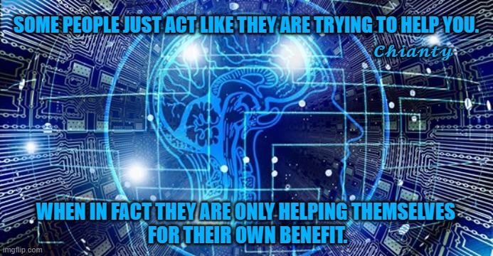 Some Folk | SOME PEOPLE JUST ACT LIKE THEY ARE TRYING TO HELP YOU. 𝓒𝓱𝓲𝓪𝓷𝓽𝔂; WHEN IN FACT THEY ARE ONLY HELPING THEMSELVES 
FOR THEIR OWN BENEFIT. | image tagged in and that's a fact | made w/ Imgflip meme maker