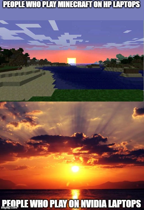 PEOPLE WHO PLAY MINECRAFT ON HP LAPTOPS; PEOPLE WHO PLAY ON NVIDIA LAPTOPS | image tagged in sunset | made w/ Imgflip meme maker