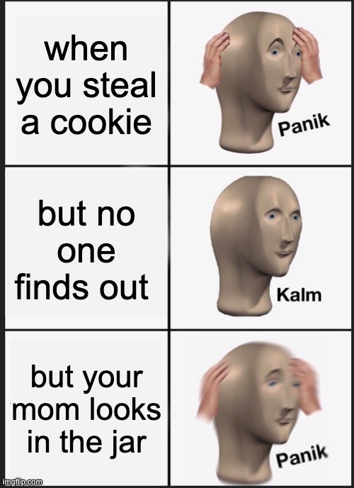 Panik Kalm Panik Meme | when you steal a cookie; but no one finds out; but your mom looks in the jar | image tagged in memes,panik kalm panik | made w/ Imgflip meme maker