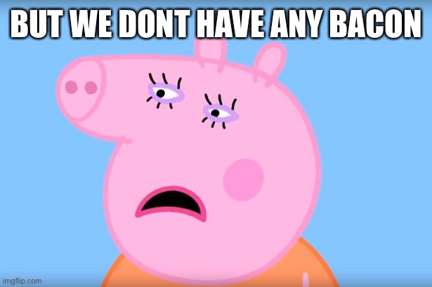 Mommy Pig | BUT WE DONT HAVE ANY BACON | image tagged in mommy pig | made w/ Imgflip meme maker