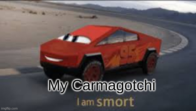 I am smort | My Carmagotchi | image tagged in i am smort | made w/ Imgflip meme maker