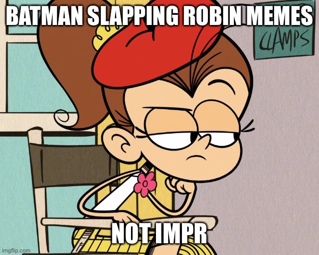 I hate these memes | BATMAN SLAPPING ROBIN MEMES NOT IMPRESSED | image tagged in luan unimpressed,haters gonna hate,batman slapping robin | made w/ Imgflip meme maker