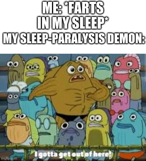 My demon is outta here | ME: *FARTS IN MY SLEEP*; MY SLEEP-PARALYSIS DEMON: | image tagged in i gotta get outta here spongebob | made w/ Imgflip meme maker