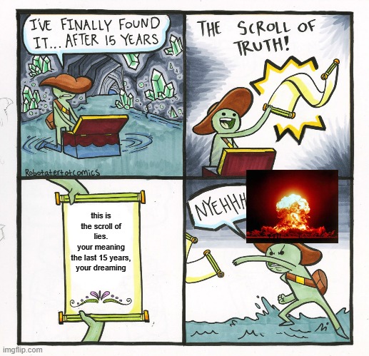 The Scroll Of Truth | this is the scroll of lies.
your meaning
the last 15 years,
your dreaming | image tagged in memes,the scroll of truth | made w/ Imgflip meme maker
