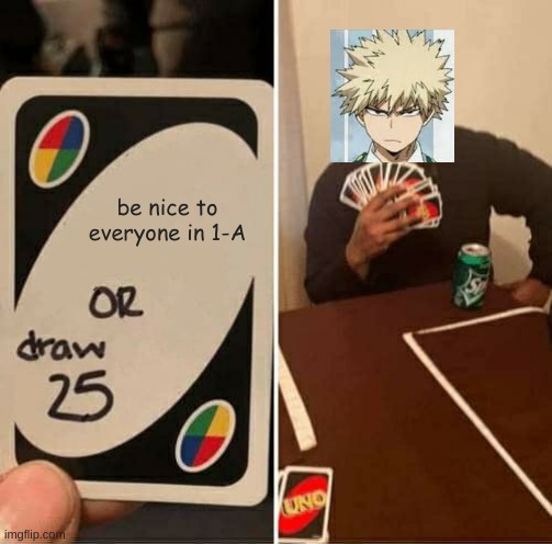 UNO Draw 25 Cards Meme | be nice to everyone in 1-A | image tagged in memes,uno draw 25 cards,bakugou,mha,bnha | made w/ Imgflip meme maker