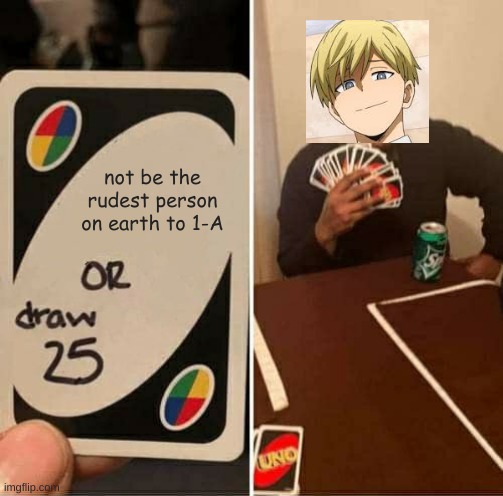UNO Draw 25 Cards Meme | not be the rudest person on earth to 1-A | image tagged in memes,uno draw 25 cards | made w/ Imgflip meme maker