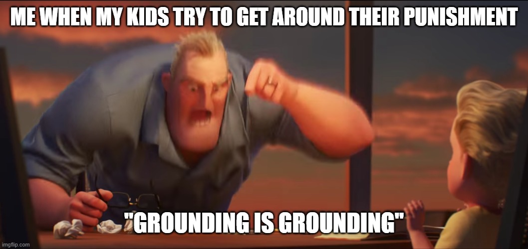 math is math | ME WHEN MY KIDS TRY TO GET AROUND THEIR PUNISHMENT; "GROUNDING IS GROUNDING" | image tagged in math is math | made w/ Imgflip meme maker