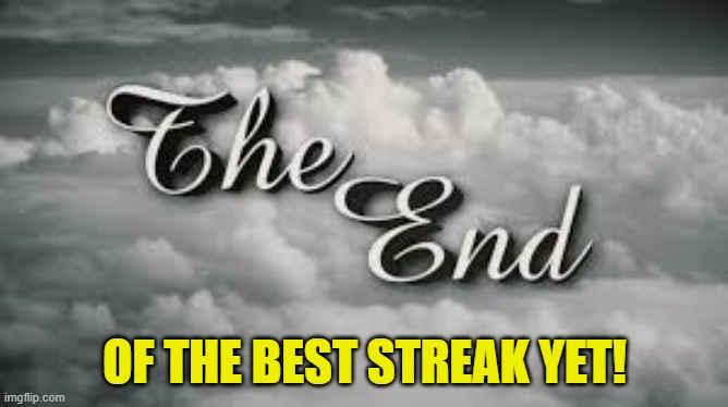 OF THE BEST STREAK YET! | image tagged in the end of the streak | made w/ Imgflip meme maker