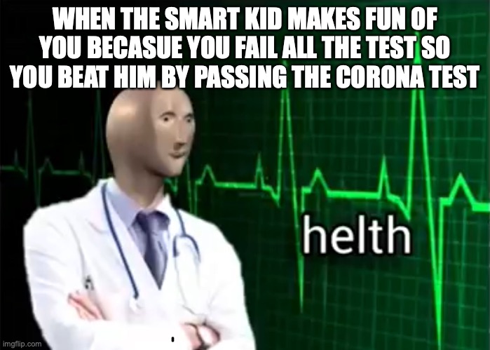 ha beat that idiot | WHEN THE SMART KID MAKES FUN OF YOU BECASUE YOU FAIL ALL THE TEST SO YOU BEAT HIM BY PASSING THE CORONA TEST | image tagged in helth | made w/ Imgflip meme maker