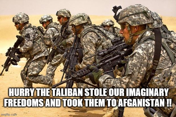 Military  | HURRY THE TALIBAN STOLE OUR IMAGINARY FREEDOMS AND TOOK THEM TO AFGANISTAN !! | image tagged in military | made w/ Imgflip meme maker