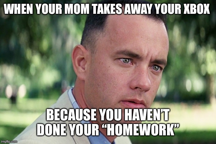 And Just Like That | WHEN YOUR MOM TAKES AWAY YOUR XBOX; BECAUSE YOU HAVEN’T DONE YOUR “HOMEWORK” | image tagged in memes,and just like that | made w/ Imgflip meme maker