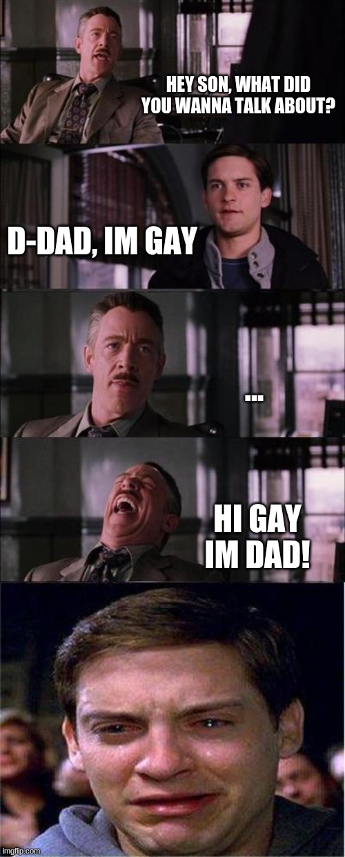 Peter Parker Cry Meme | HEY SON, WHAT DID YOU WANNA TALK ABOUT? D-DAD, IM GAY; ... HI GAY IM DAD! | image tagged in memes,peter parker cry | made w/ Imgflip meme maker