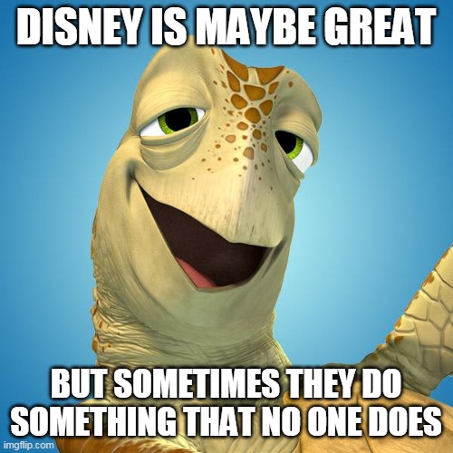 Disney Crush | DISNEY IS MAYBE GREAT BUT SOMETIMES THEY DO SOMETHING THAT NO ONE DOES | image tagged in disney crush | made w/ Imgflip meme maker