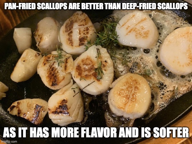 Pan-Fried Scallops | PAN-FRIED SCALLOPS ARE BETTER THAN DEEP-FRIED SCALLOPS; AS IT HAS MORE FLAVOR AND IS SOFTER | image tagged in scallop,memes,food | made w/ Imgflip meme maker