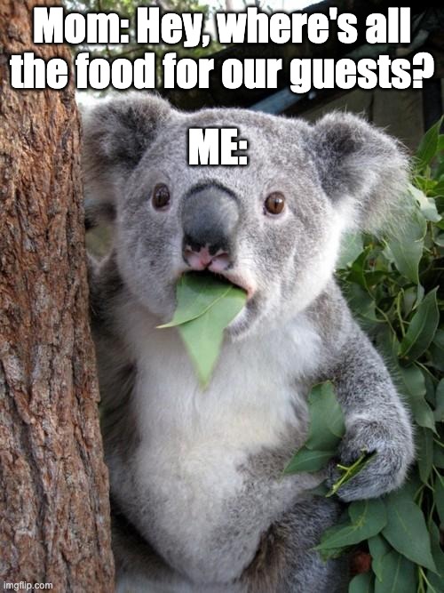 This is so true |  Mom: Hey, where's all the food for our guests? ME: | image tagged in memes,surprised koala,food,lol,koala,leafs | made w/ Imgflip meme maker
