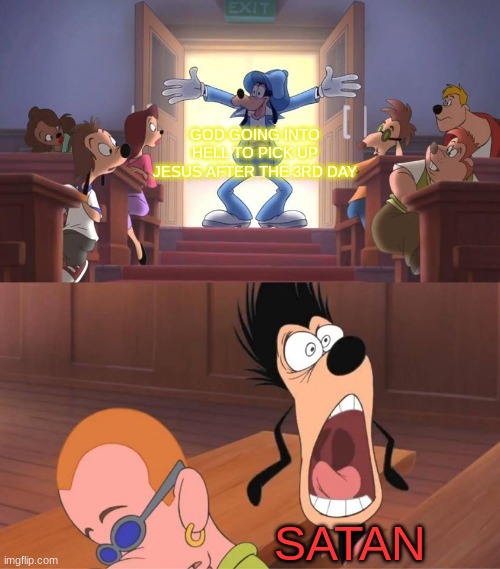 Goofy bursts into a room meme | GOD GOING INTO HELL TO PICK UP JESUS AFTER THE 3RD DAY; SATAN | image tagged in goofy bursts into a room meme | made w/ Imgflip meme maker