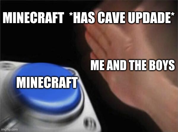 Blank Nut Button | MINECRAFT  *HAS CAVE UPDADE*; ME AND THE BOYS; MINECRAFT | image tagged in memes,blank nut button | made w/ Imgflip meme maker