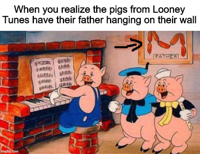 My childhood just got a whole lot daker | When you realize the pigs from Looney Tunes have their father hanging on their wall | image tagged in memes,funny,pig,parents,hol up | made w/ Imgflip meme maker