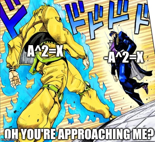 Square roots be fighting like | A^2=X; -A^2=X; OH YOU'RE APPROACHING ME? | image tagged in jojo's walk | made w/ Imgflip meme maker